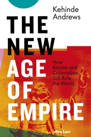 The New Age of Empire: How Racism and Colonialism Still Rule the World - Kehinde Andrews